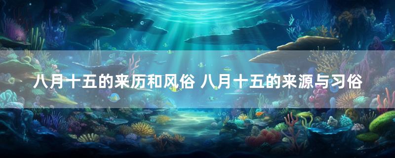 八月十五的来历和风俗 八月十五的来源与习俗