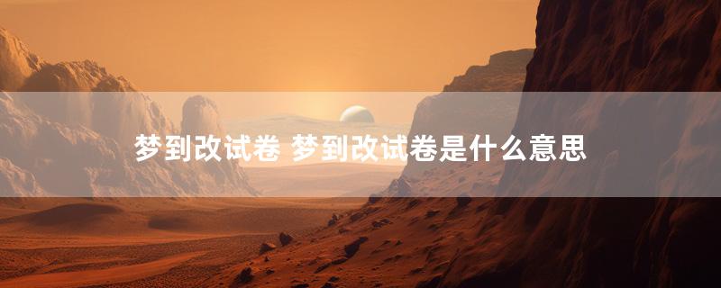 梦到改试卷 梦到改试卷是什么意思