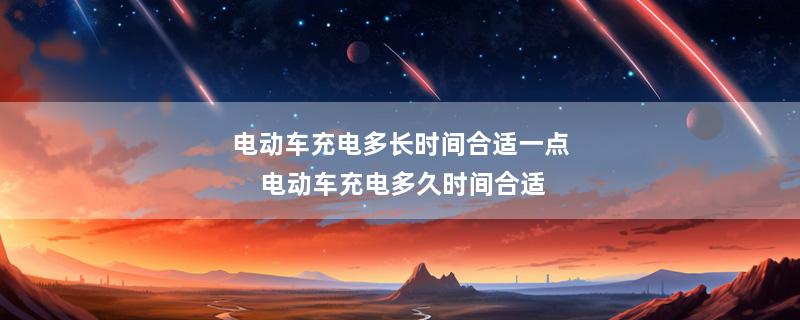 电动车充电多长时间合适一点 电动车充电多久时间合适
