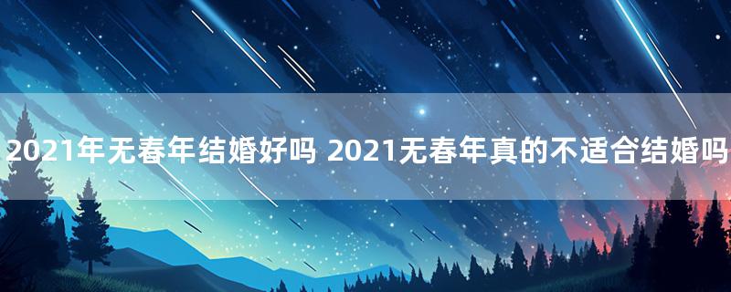 2021年无春年结婚好吗 2021无春年真的不适合结婚吗
