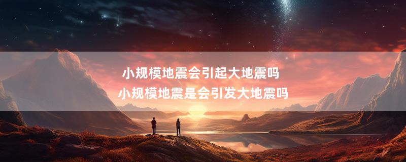 小规模地震会引起大地震吗 小规模地震是会引发大地震吗