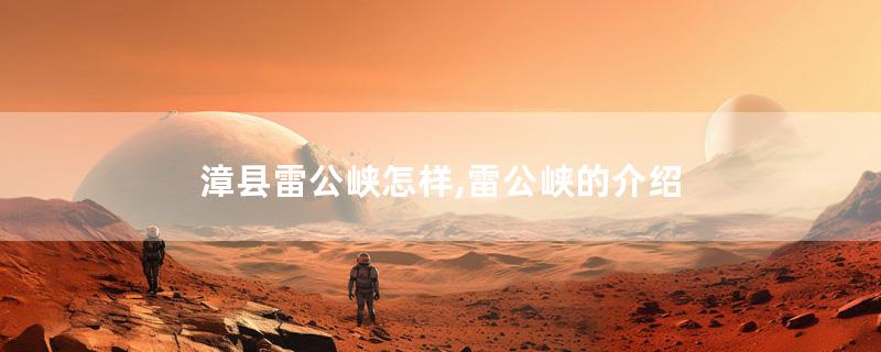 漳县雷公峡怎样,雷公峡的介绍