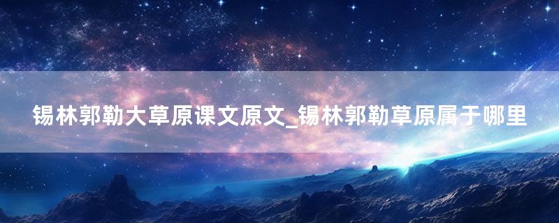 锡林郭勒大草原课文原文_锡林郭勒草原属于哪里
