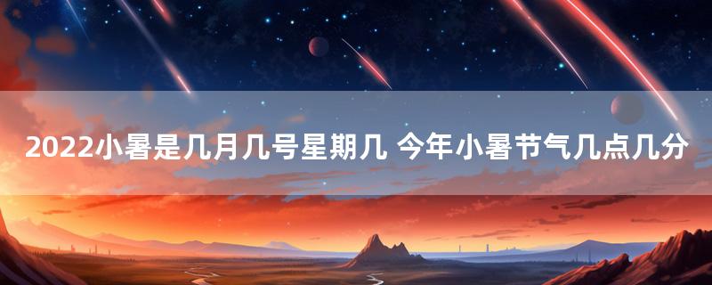 2022小暑是几月几号星期几 今年小暑节气几点几分