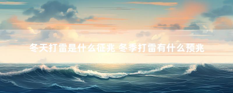 冬天打雷是什么征兆 冬季打雷有什么预兆