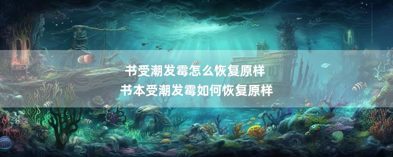 书受潮发霉怎么恢复原样 书本受潮发霉如何恢复原样
